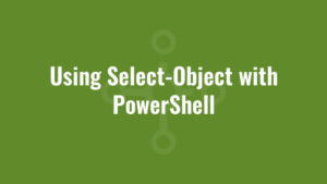 Using Select-Object with PowerShell