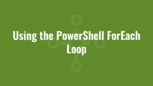 Using the PowerShell ForEach Loop
