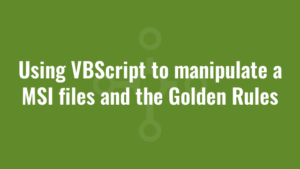 Using VBScript to manipulate a MSI files and the Golden Rules