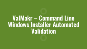 ValMakr – Command Line Windows Installer Automated Validation