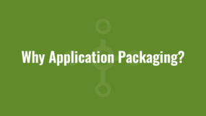Why Application Packaging?