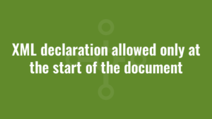 XML declaration allowed only at the start of the document