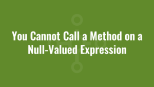 You Cannot Call a Method on a Null-Valued Expression