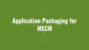 Application Packaging for MECM