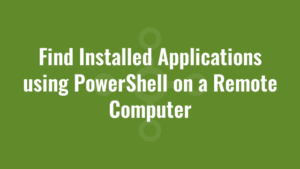 Find Installed Applications using PowerShell on a Remote Computer