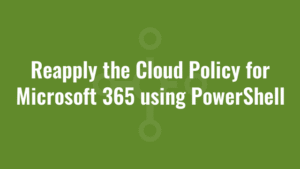 Reapply the Cloud Policy for Microsoft 365 using PowerShell