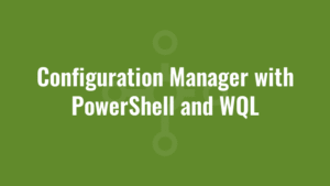 Configuration Manager with PowerShell and WQL
