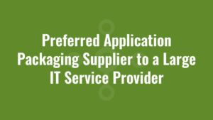 Preferred Application Packaging Supplier to a Large IT Service Provider