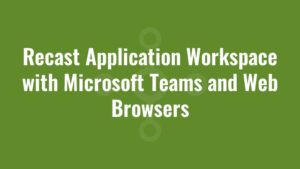 Recast Application Workspace with Microsoft Teams and Web Browsers