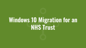 Windows 10 Migration for an NHS Trust