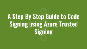 A Step By Step Guide to Code Signing using Azure Trusted Signing