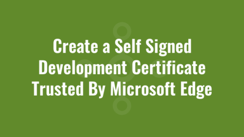 Create a Self Signed Development Certificate Trusted By Microsoft Edge ...