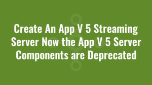 Create An App V 5 Streaming Server Now the App V 5 Server Components are Deprecated 3 Create An App V 5 Streaming Server Now the App V 5 Server Components are Deprecated
