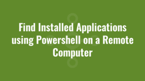 Find Installed Applications using Powershell on a Remote Computer