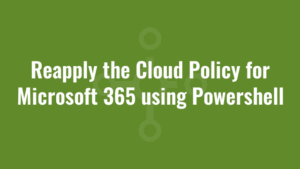Reapply the Cloud Policy for Microsoft 365 using Powershell 1 Reapply the Cloud Policy for Microsoft 365 using Powershell
