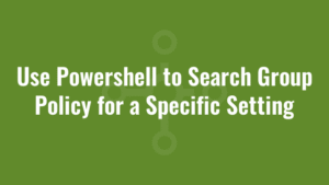 Use Powershell to Search Group Policy for a Specific Setting
