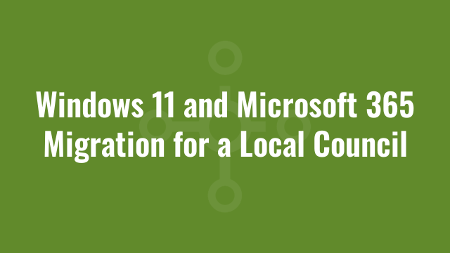Homepage 13 Windows 11 and Microsoft 365 Migration for a Local Council