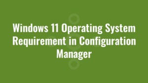 Windows 11 Operating System Requirement in Configuration Manager 3 Windows 11 Operating System Requirement in Configuration Manager