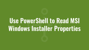 Use PowerShell to Read MSI Windows Installer Properties